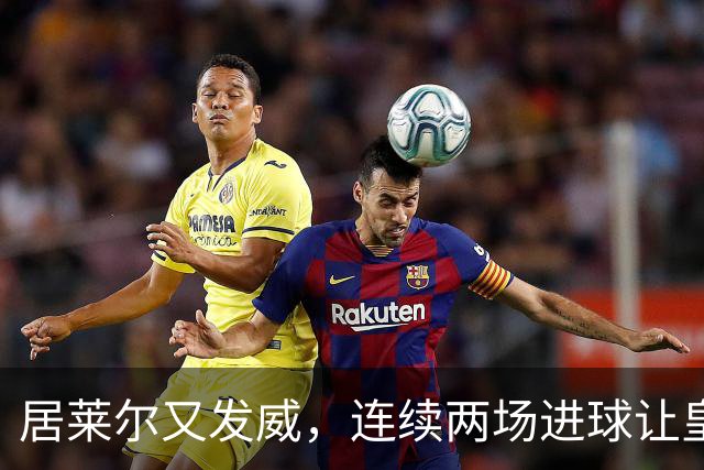 居莱尔又发威，连续两场进球让皇马炫技