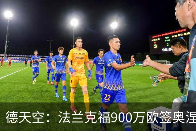 德天空：法兰克福900万欧签奥涅迪卡，球员体检后将签约至2031年