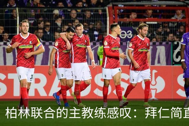 柏林联合的主教练感叹：拜仁简直是足球界的超级英雄！
