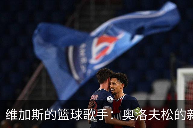 维加斯的篮球歌手：奥洛夫松的新主场传奇！