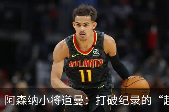 阿森纳小将道曼：打破纪录的“超级少年