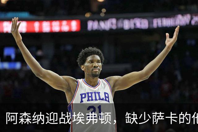 阿森纳迎战埃弗顿，缺少萨卡的他们能否称霸？