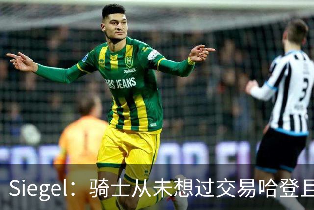 Siegel：骑士从未想过交易哈登且会与其马上续约 新合同两到三年